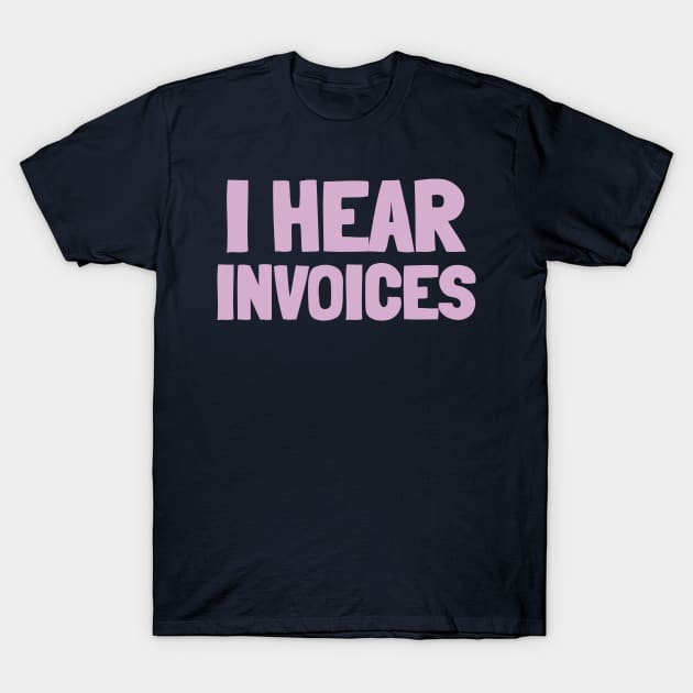 I Hear Invoices T-Shirt by Sanworld